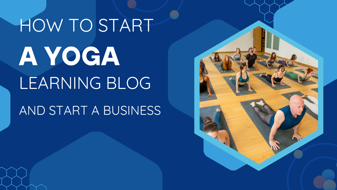 How to Start a Yoga Learning Blog and Turn it into a Yoga Business