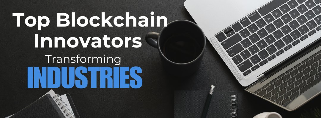 Top Blockchain Innovators Transforming Industries